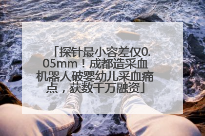 探针最小容差仅0.05mm！成都造采血机器人破婴幼儿采血痛点，获数千万融资