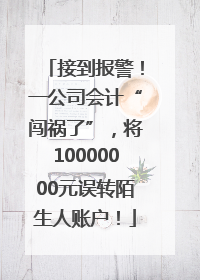 接到报警！一公司会计“闯祸了”，将10000000元误转陌生人账户！