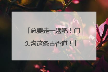 总要走一趟吧！门头沟这条古香道！