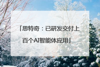 思特奇：已研发交付上百个AI智能体应用