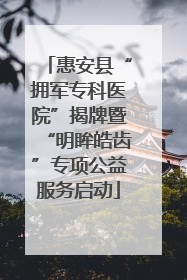 惠安县“拥军专科医院”揭牌暨“明眸皓齿”专项公益服务启动