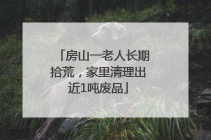 房山一老人长期拾荒，家里清理出近1吨废品