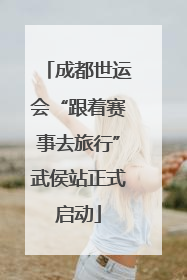 成都世运会“跟着赛事去旅行”武侯站正式启动