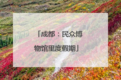 成都：民众博物馆里度假期