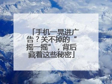 手机一晃进广告？关不掉的“摇一摇”，背后藏着这些秘密