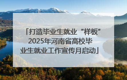 打造毕业生就业“样板” 2025年河南省高校毕业生就业工作宣传月启动