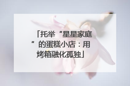托举“星星家庭”的蛋糕小店：用烤箱融化孤独