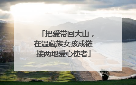 把爱带回大山，在温藏族女孩成链接两地爱心使者