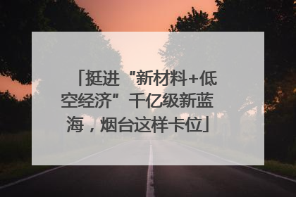 挺进“新材料+低空经济”千亿级新蓝海，烟台这样卡位