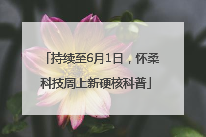 持续至6月1日，怀柔科技周上新硬核科普