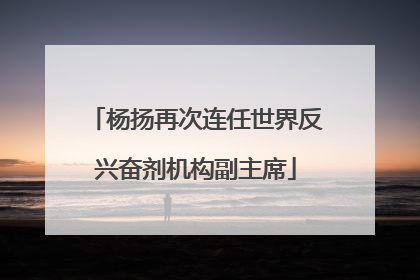 杨扬再次连任世界反兴奋剂机构副主席