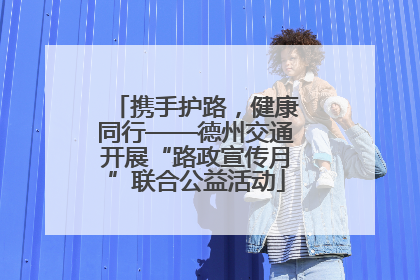 携手护路，健康同行——德州交通开展“路政宣传月”联合公益活动