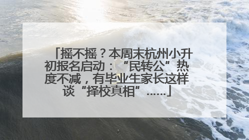 摇不摇？本周末杭州小升初报名启动：“民转公”热度不减，有毕业生家长这样谈“择校真相”……