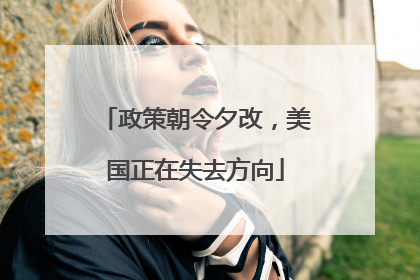 政策朝令夕改，美国正在失去方向