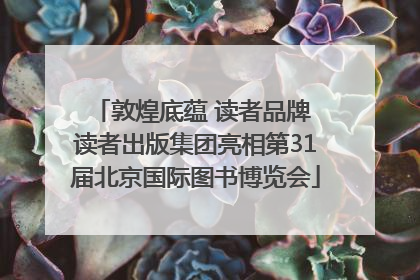 敦煌底蕴 读者品牌 读者出版集团亮相第31届北京国际图书博览会