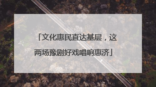 文化惠民直达基层，这两场豫剧好戏唱响惠济