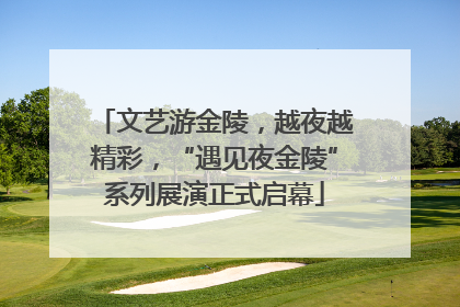 文艺游金陵，越夜越精彩，“遇见夜金陵”系列展演正式启幕