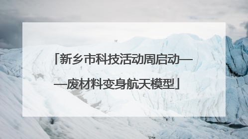 新乡市科技活动周启动——废材料变身航天模型