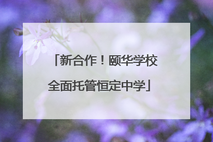 新合作！颐华学校全面托管恒定中学