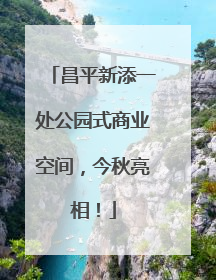 昌平新添一处公园式商业空间，今秋亮相！