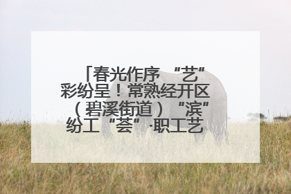 春光作序 “艺”彩纷呈！常熟经开区（碧溪街道）“滨”纷工“荟”·职工艺课堂点亮春日时光