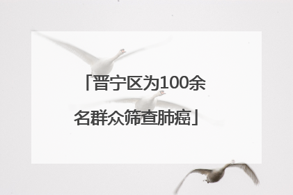 晋宁区为100余名群众筛查肺癌