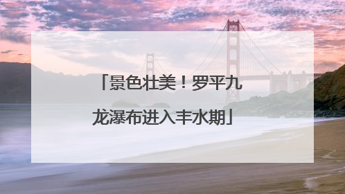 景色壮美！罗平九龙瀑布进入丰水期