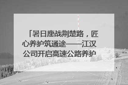 暑日鏖战荆楚路，匠心养护筑通途——江汉公司开启高速公路养护专项工程建设热潮