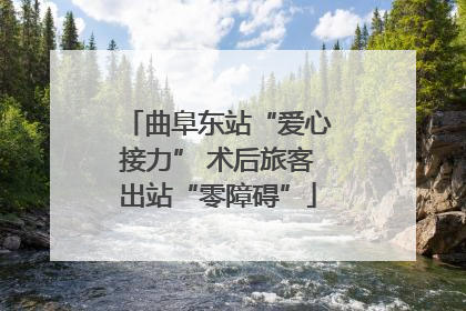 曲阜东站“爱心接力” 术后旅客出站“零障碍”