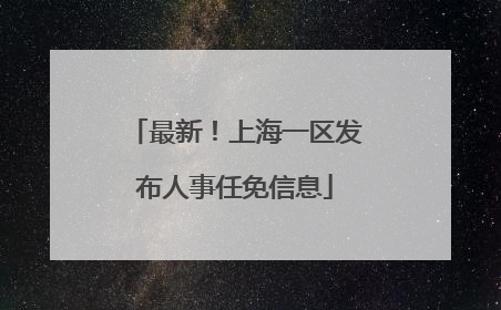 最新！上海一区发布人事任免信息