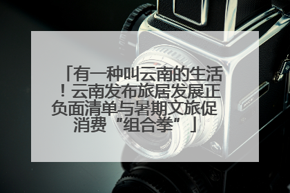 有一种叫云南的生活！云南发布旅居发展正负面清单与暑期文旅促消费“组合拳”