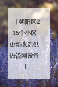 朝阳区215个小区更新改造供热管网设备