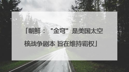 朝鲜：“金穹”是美国太空核战争剧本 旨在维持霸权
