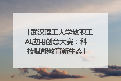 武汉理工大学教职工AI应用创意大赛：科技赋能教育新生态