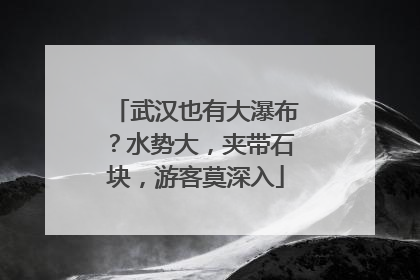 武汉也有大瀑布？水势大，夹带石块，游客莫深入