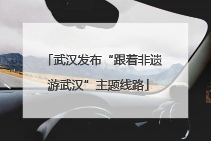 武汉发布“跟着非遗游武汉”主题线路