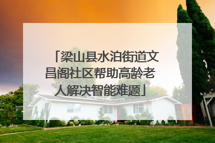 梁山县水泊街道文昌阁社区帮助高龄老人解决智能难题