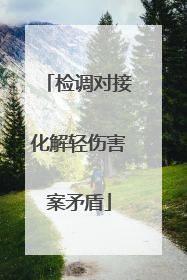 检调对接化解轻伤害案矛盾