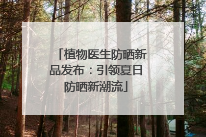 植物医生防晒新品发布：引领夏日防晒新潮流