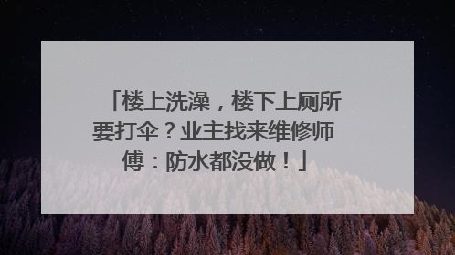 楼上洗澡，楼下上厕所要打伞？业主找来维修师傅：防水都没做！