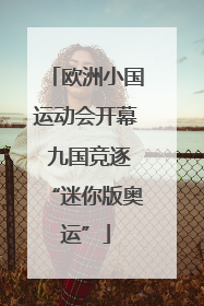 欧洲小国运动会开幕 九国竞逐“迷你版奥运”