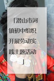 潜山市河镇初中组织开展劳动实践主题活动