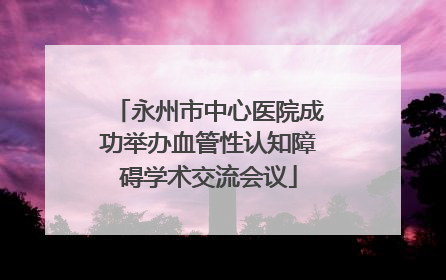 永州市中心医院成功举办血管性认知障碍学术交流会议