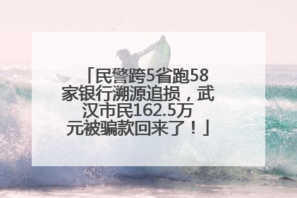 民警跨5省跑58家银行溯源追损，武汉市民162.5万元被骗款回来了！