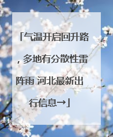 气温开启回升路，多地有分散性雷阵雨 河北最新出行信息→