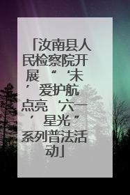 汝南县人民检察院开展 “‘未’爱护航 点亮‘六一’星光 ”系列普法活动