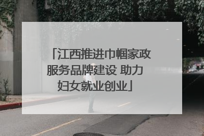江西推进巾帼家政服务品牌建设 助力妇女就业创业