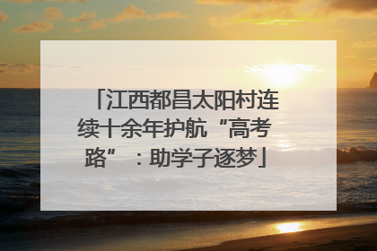 江西都昌太阳村连续十余年护航“高考路”：助学子逐梦