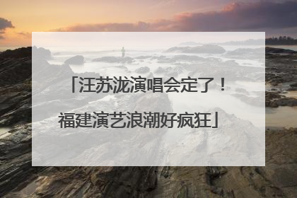 汪苏泷演唱会定了！福建演艺浪潮好疯狂
