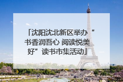 沈阳沈北新区举办“书香润吾心 阅读悦美好”读书市集活动